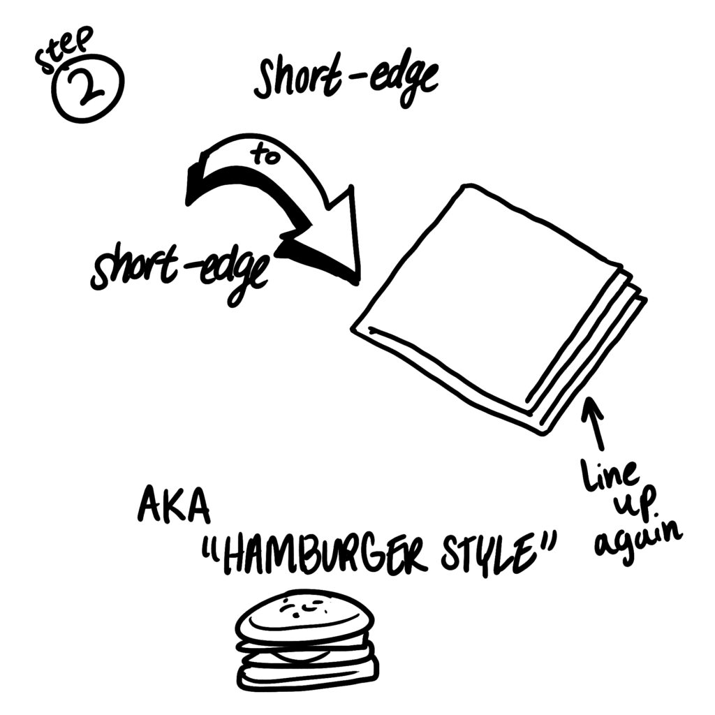 Step 2: Fold from short-edge to short-dge and line up at the edge again. AKA "Hamburger style"